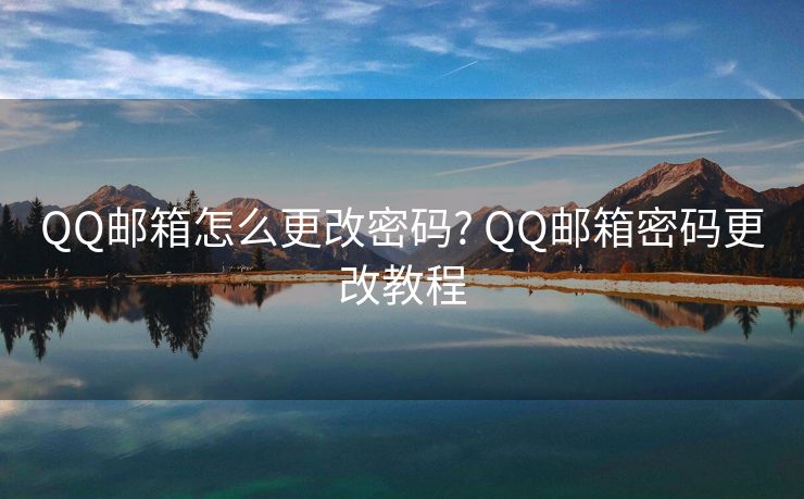 QQ邮箱怎么更改密码? QQ邮箱密码更改教程