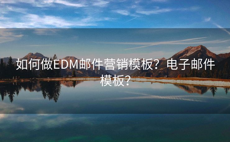 如何做EDM邮件营销模板？电子邮件模板？