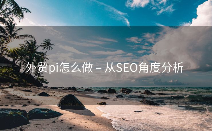 外贸pi怎么做 – 从SEO角度分析