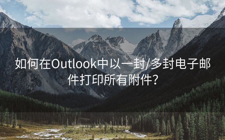 如何在Outlook中以一封/多封电子邮件打印所有附件？