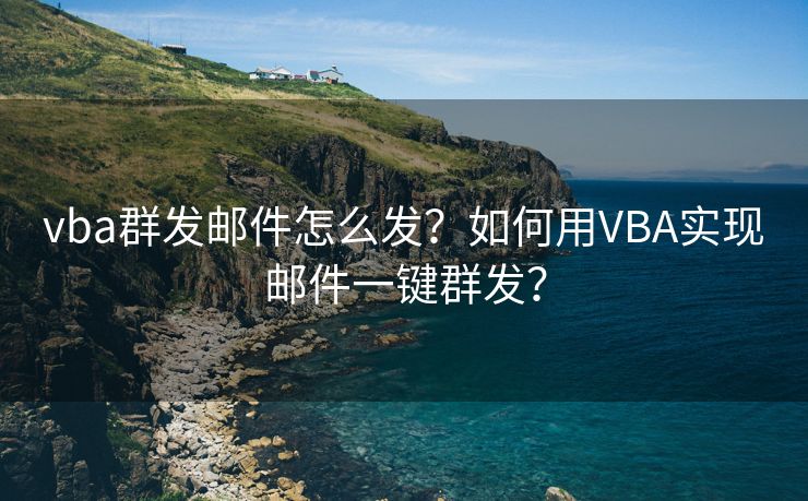vba群发邮件怎么发?如何用VBA实现邮件一键群发?