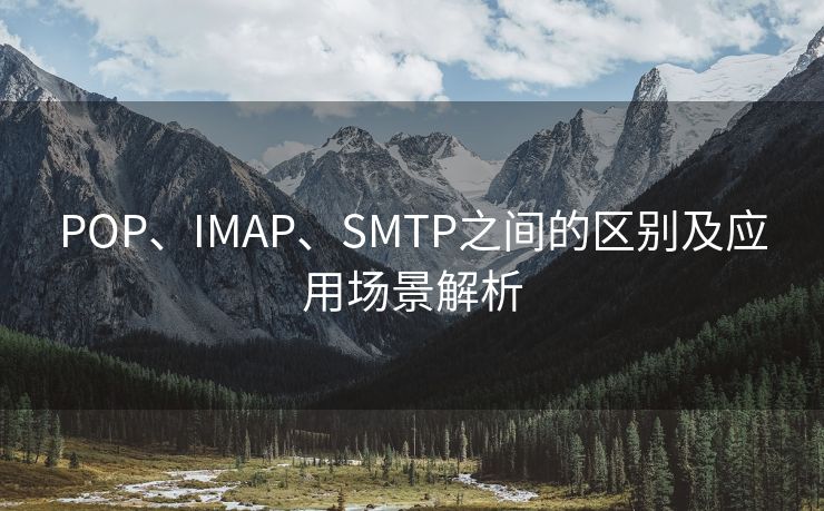 POP、IMAP、SMTP之间的区别及应用场景解析