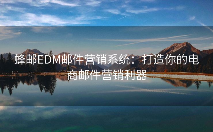 蜂邮EDM邮件营销系统：打造你的电商邮件营销利器