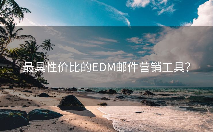 最具性价比的EDM邮件营销工具？