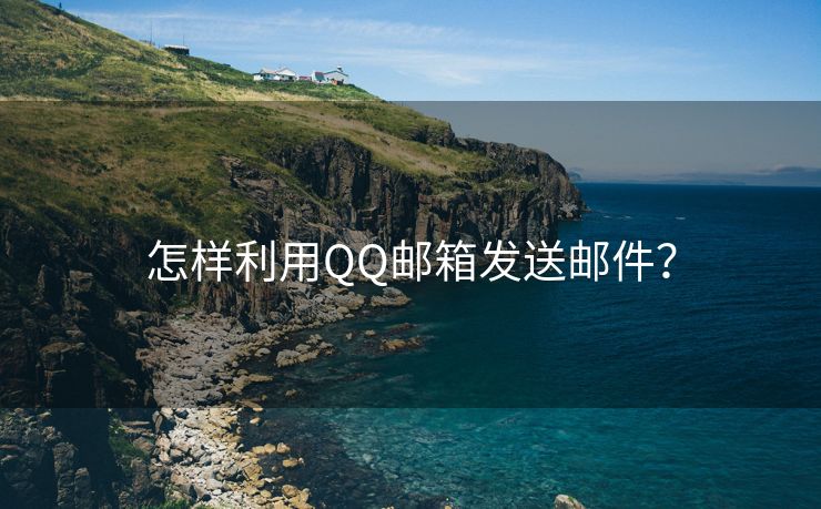 怎样利用QQ邮箱发送邮件？