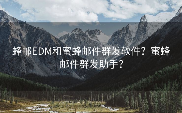 蜂邮EDM和蜜蜂邮件群发软件？蜜蜂邮件群发助手？