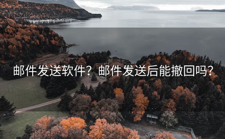 邮件发送软件？邮件发送后能撤回吗？