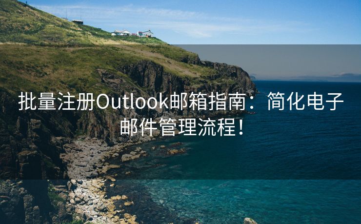 批量注册Outlook邮箱指南：简化电子邮件管理流程！