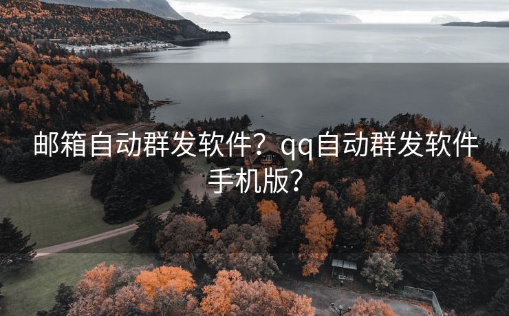 邮箱自动群发软件？qq自动群发软件手机版？