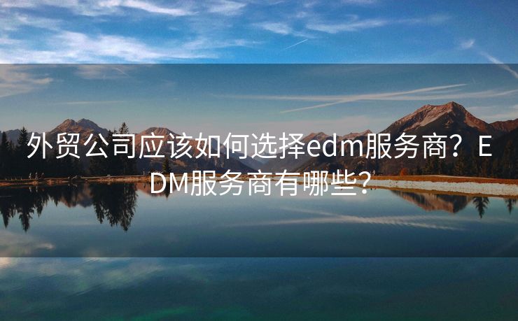 外贸公司应该如何选择edm服务商？EDM服务商有哪些？