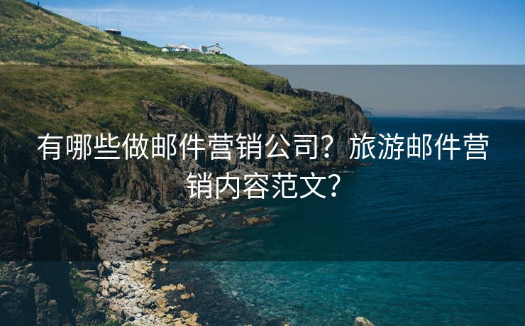 有哪些做邮件营销公司？旅游邮件营销内容范文？