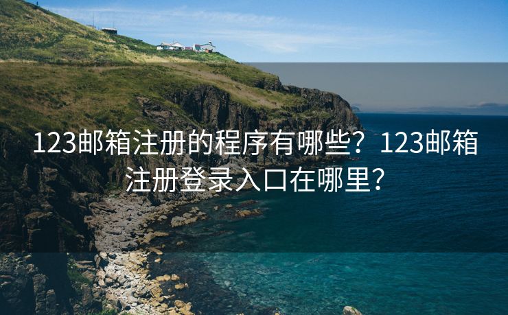 123邮箱注册的程序有哪些？123邮箱注册登录入口在哪里？