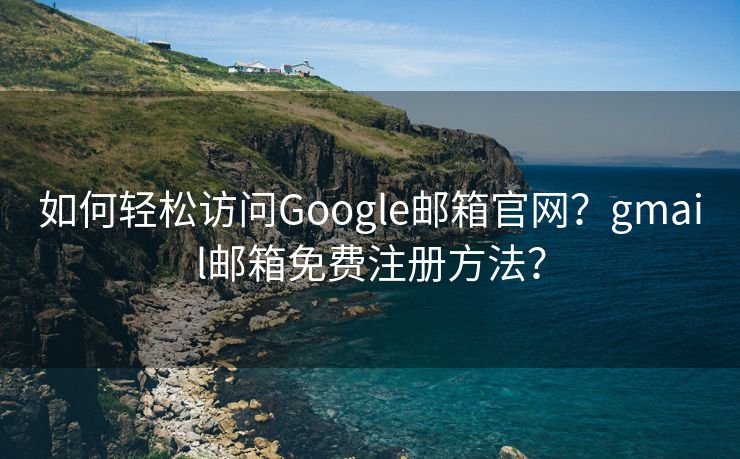 如何轻松访问Google邮箱官网?gmail邮箱免费注册方法? 如何轻松访问Google邮箱官网?gmail邮箱免费注册方法?
