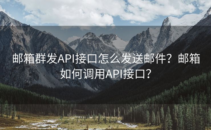 邮箱群发API接口怎么发送邮件？邮箱如何调用API接口？