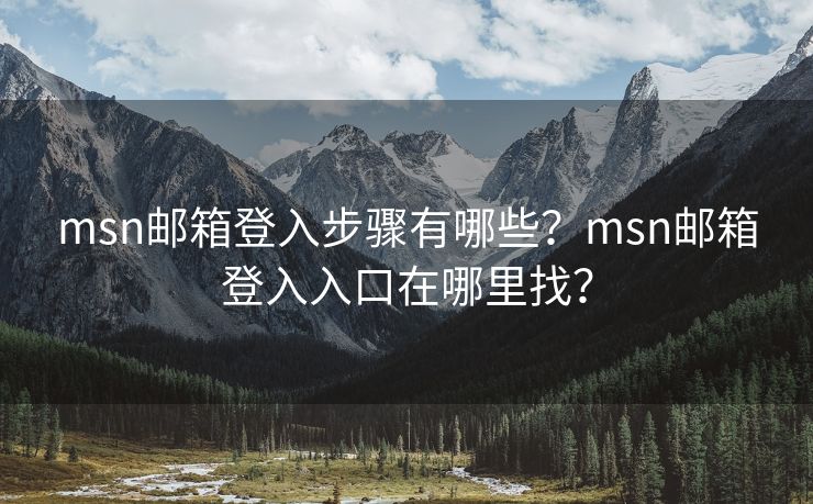 msn邮箱登入步骤有哪些？msn邮箱登入入口在哪里找？