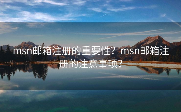 msn邮箱注册的重要性？msn邮箱注册的注意事项？