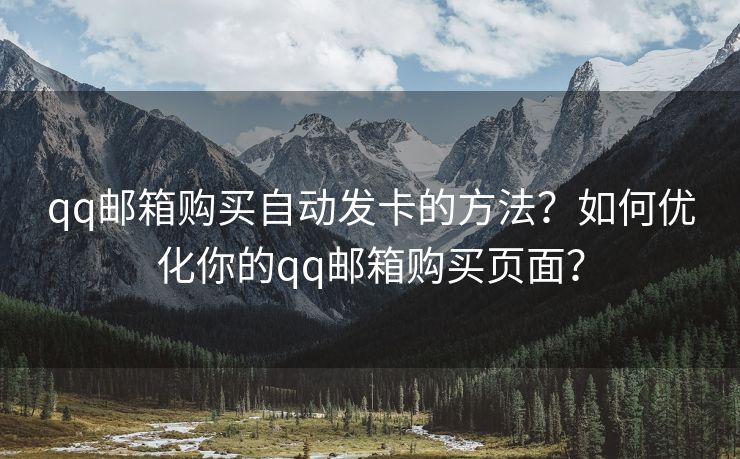 qq邮箱购买自动发卡的方法？如何优化你的qq邮箱购买页面？