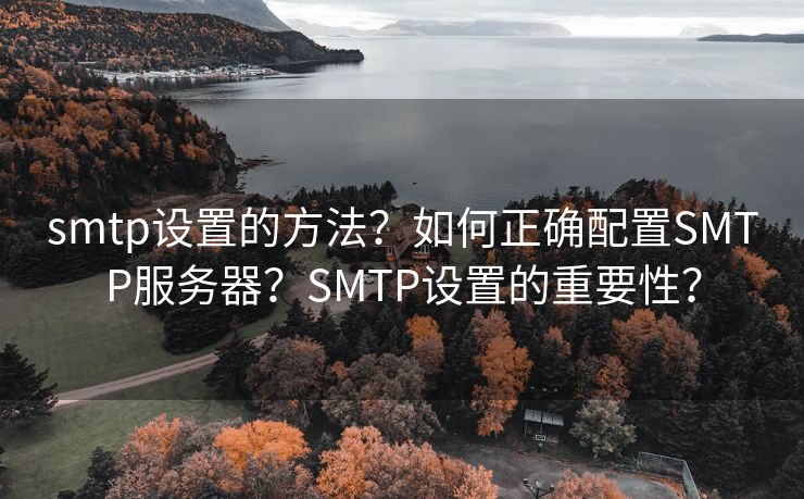 smtp设置的方法？如何正确配置SMTP服务器？SMTP设置的重要性？