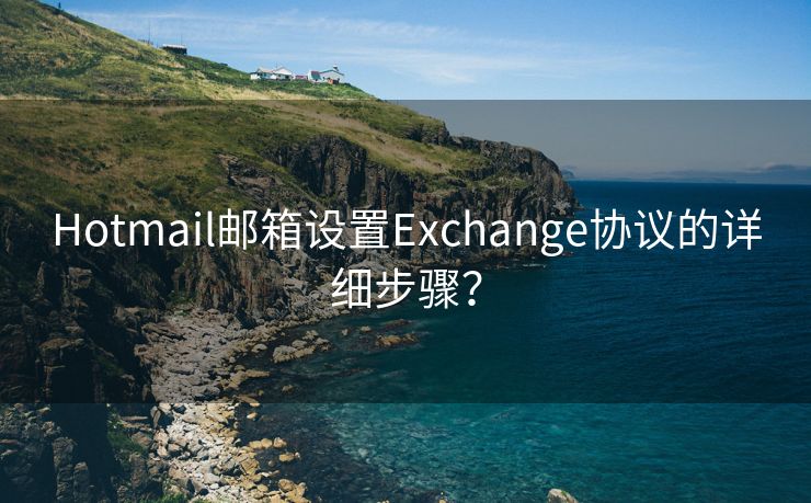 Hotmail邮箱设置Exchange协议的详细步骤？