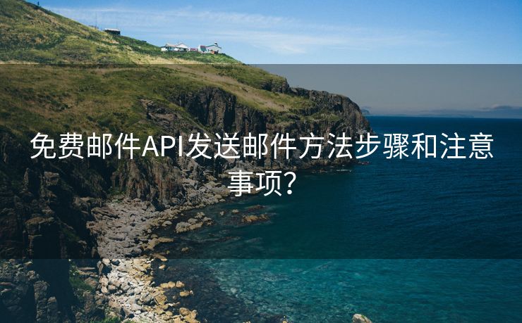 免费邮件API发送邮件方法步骤和注意事项？