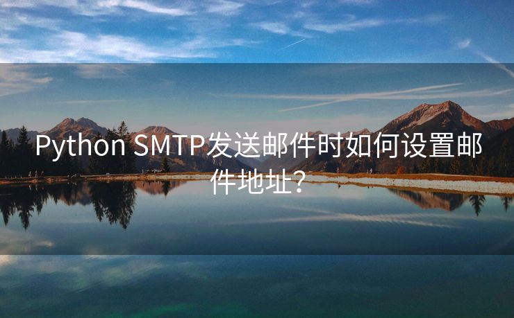 Python SMTP发送邮件时如何设置邮件地址？