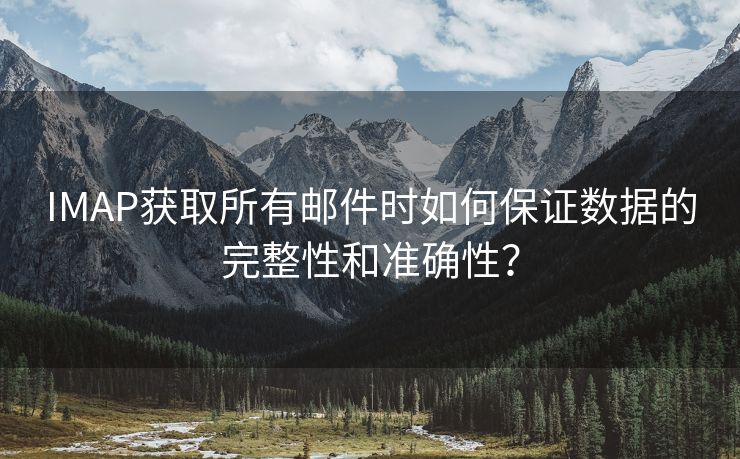 IMAP获取所有邮件时如何保证数据的完整性和准确性？