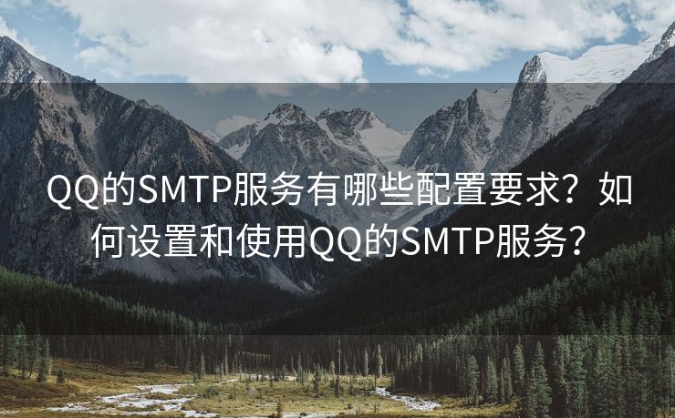 QQ的SMTP服务有哪些配置要求？如何设置和使用QQ的SMTP服务？