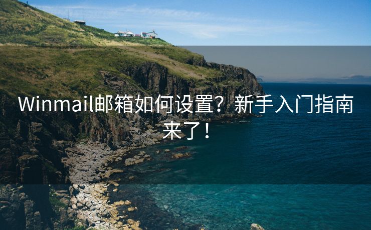 Winmail邮箱如何设置？新手入门指南来了！