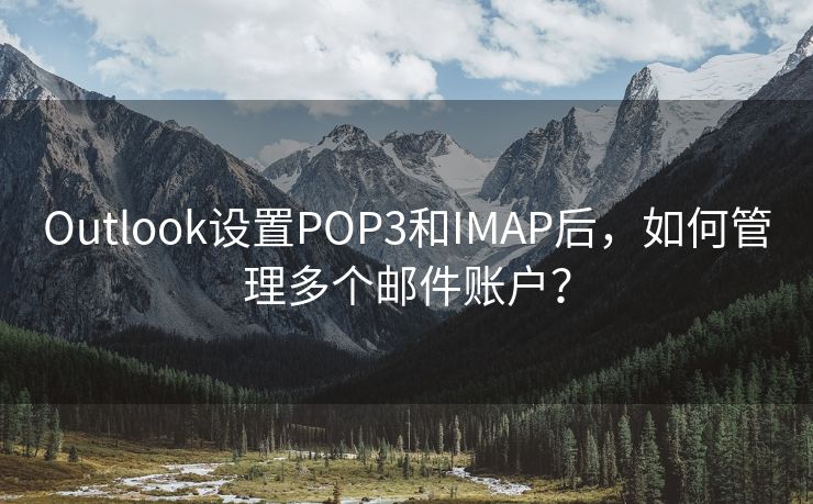 Outlook设置POP3和IMAP后，如何管理多个邮件账户？