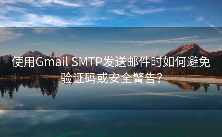 使用Gmail SMTP发送邮件时如何避免验证码或安全警告？