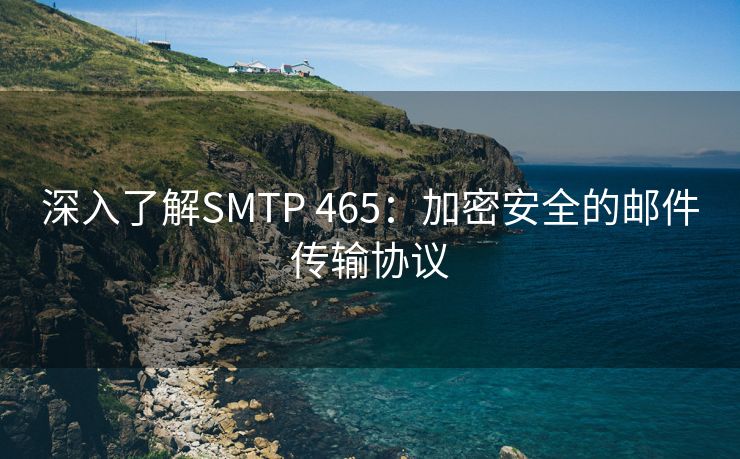 深入了解SMTP 465：加密安全的邮件传输协议