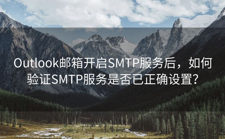 Outlook邮箱开启SMTP服务后,如何验证SMTP服务是否已正确设置?