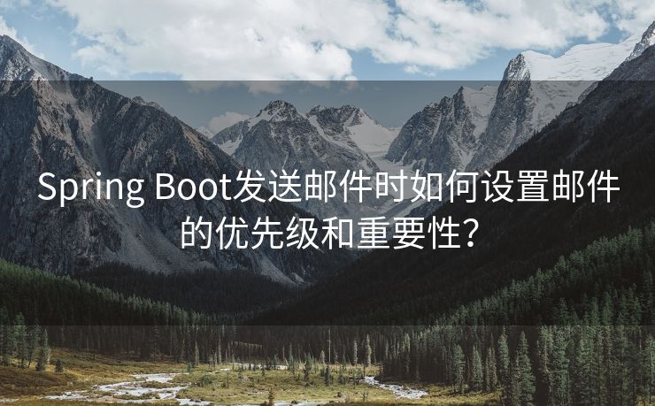 Spring Boot发送邮件时如何设置邮件的优先级和重要性？