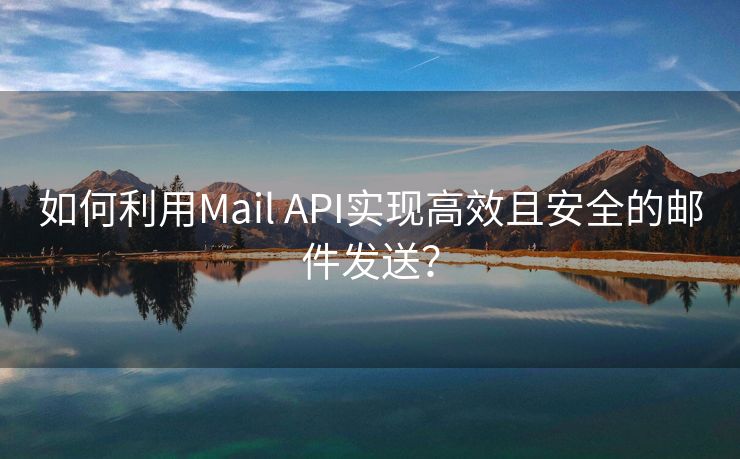 如何利用Mail API实现高效且安全的邮件发送？