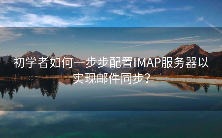 初学者如何一步步配置IMAP服务器以实现邮件同步？