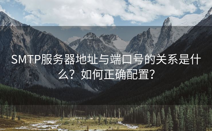 SMTP服务器地址与端口号的关系是什么？如何正确配置？