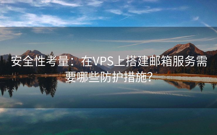 安全性考量：在VPS上搭建邮箱服务需要哪些防护措施？