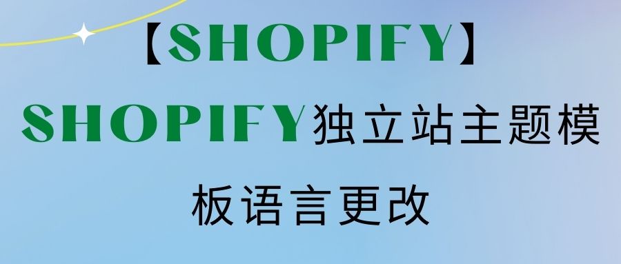 【Shopify】Shopify独立站主题模板语言更改