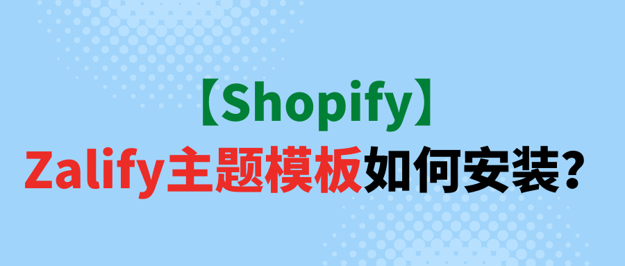 【Shopify】Zalify主题模板如何安装？