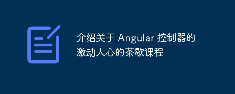 介绍关于 Angular 控制器的激动人心的茶歇课程