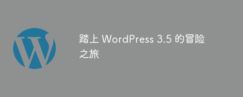 踏上 WordPress 3.5 的冒险之旅