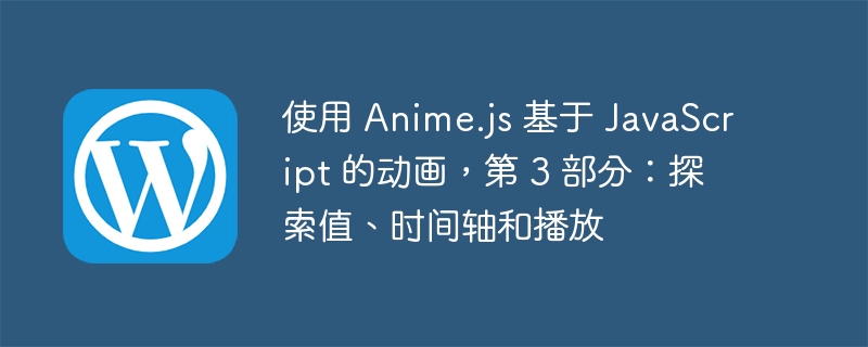 使用 Anime.js 基于 JavaScript 的动画，第 3 部分：探索值、时间轴和播放