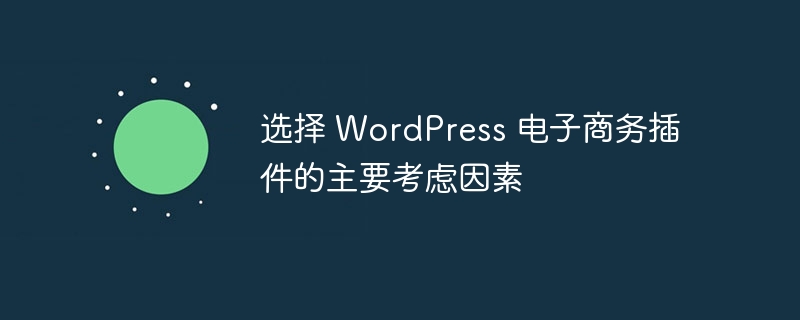 选择 WordPress 电子商务插件的主要考虑因素