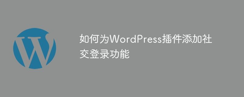 如何为WordPress插件添加社交登录功能