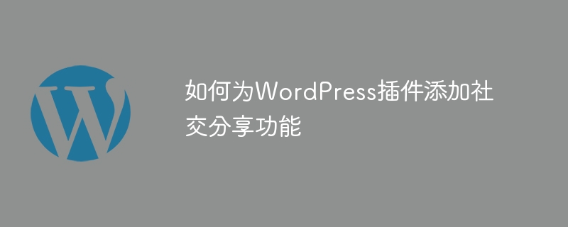 如何为WordPress插件添加社交分享功能