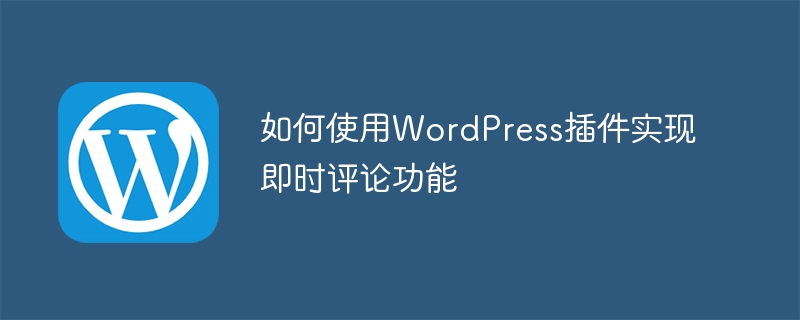 如何使用WordPress插件实现即时评论功能