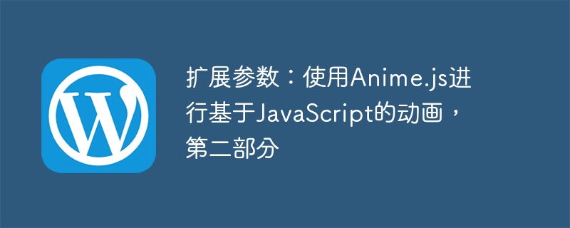 扩展参数：使用Anime.js进行基于JavaScript的动画，第二部分