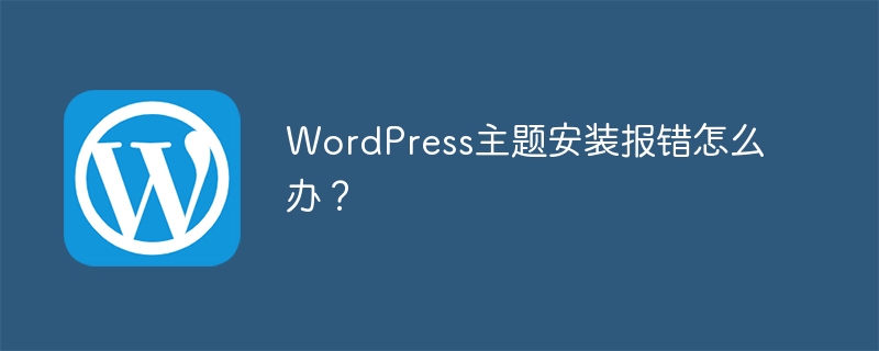 WordPress主题安装报错怎么办？