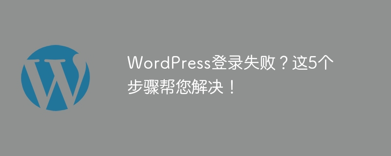 WordPress登录失败？这5个步骤帮您解决！