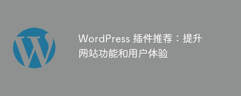 WordPress 插件推荐：提升网站功能和用户体验